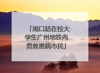 周口籍在校大学生广州地铁内勇救患病市民