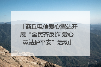 商丘电信爱心翼站开展“全民齐反诈 爱心翼站护平安”活动
