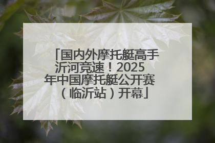 国内外摩托艇高手沂河竞速！2025年中国摩托艇公开赛（临沂站）开幕