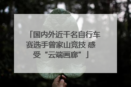 国内外近千名自行车赛选手曾家山竞技 感受“云端画廊”