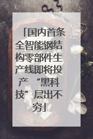 国内首条全智能钢结构零部件生产线即将投产 “黑科技”层出不穷