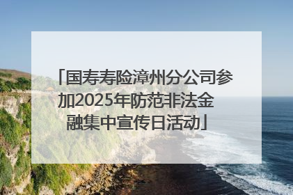 国寿寿险漳州分公司参加2025年防范非法金融集中宣传日活动
