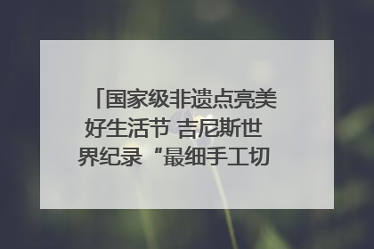 国家级非遗点亮美好生活节 吉尼斯世界纪录“最细手工切面”邀您来品！｜美好生活有“盐”味
