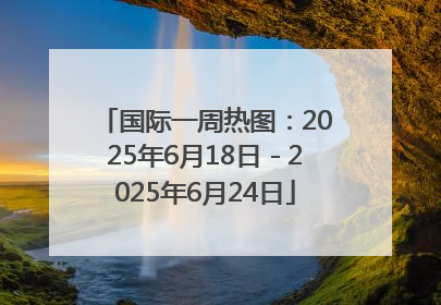 国际一周热图：2025年6月18日－2025年6月24日