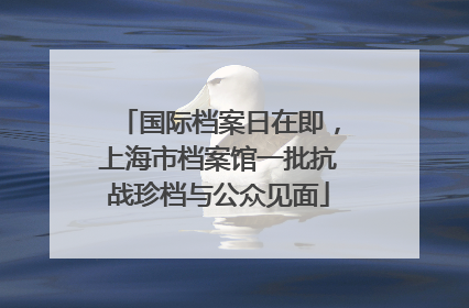 国际档案日在即，上海市档案馆一批抗战珍档与公众见面