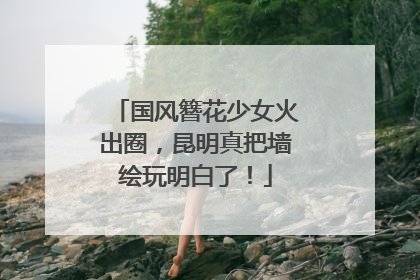国风簪花少女火出圈，昆明真把墙绘玩明白了！