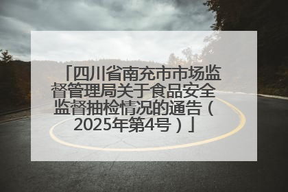 四川省南充市市场监督管理局关于食品安全监督抽检情况的通告（2025年第4号）