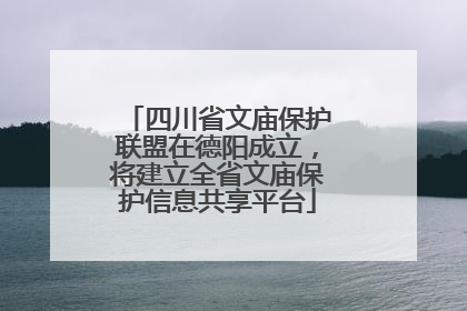 四川省文庙保护联盟在德阳成立，将建立全省文庙保护信息共享平台