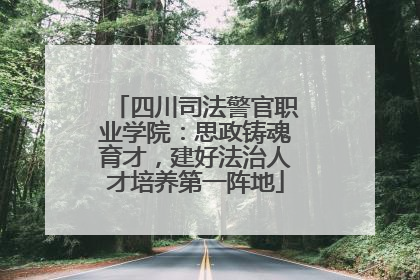 四川司法警官职业学院：思政铸魂育才，建好法治人才培养第一阵地