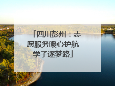 四川彭州：志愿服务暖心护航学子逐梦路