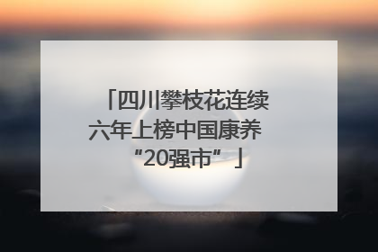 四川攀枝花连续六年上榜中国康养“20强市”