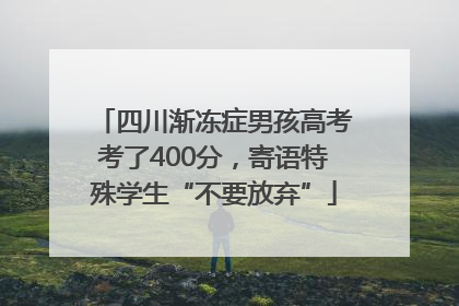 四川渐冻症男孩高考考了400分，寄语特殊学生“不要放弃”
