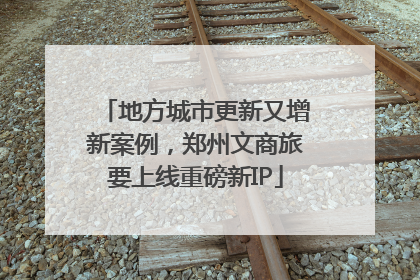 地方城市更新又增新案例，郑州文商旅要上线重磅新IP