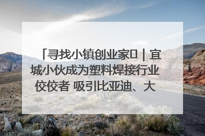 寻找小镇创业家㉞｜宜城小伙成为塑料焊接行业佼佼者 吸引比亚迪、大众等多家名企合作