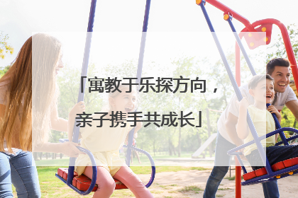 寓教于乐探方向，亲子携手共成长