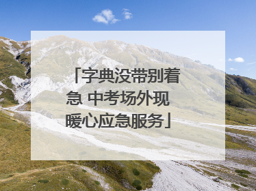 字典没带别着急 中考场外现暖心应急服务