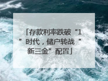 存款利率跌破“1”时代，储户转战“新三金”配置