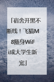 宿舍开黑不断线！飞猫M8随身WiFi成大学生新宠