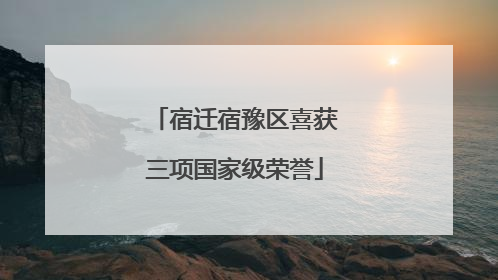 宿迁宿豫区喜获三项国家级荣誉
