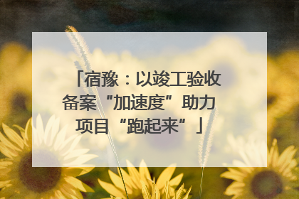 宿豫：以竣工验收备案“加速度”助力项目“跑起来”