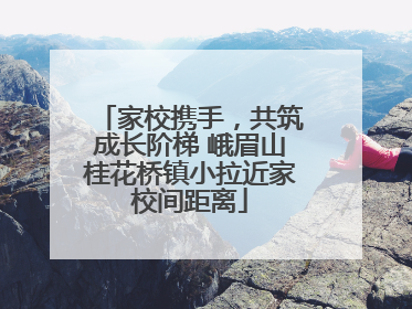 家校携手，共筑成长阶梯 峨眉山桂花桥镇小拉近家校间距离
