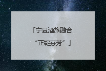 宁夏酒旅融合“正绽芬芳”