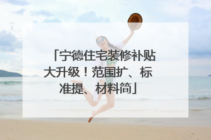 宁德住宅装修补贴大升级！范围扩、标准提、材料简