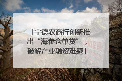 宁德农商行创新推出“海参仓单贷”，破解产业融资难题