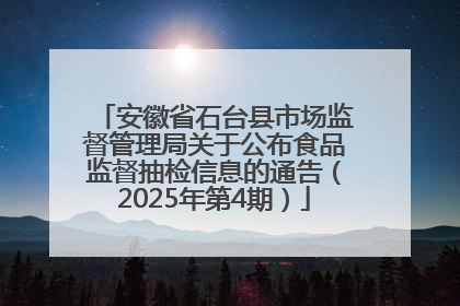 安徽省石台县市场监督管理局关于公布食品监督抽检信息的通告（2025年第4期）