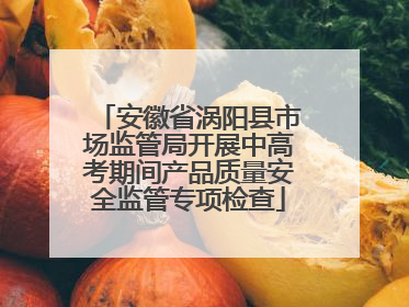 安徽省涡阳县市场监管局开展中高考期间产品质量安全监管专项检查