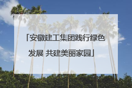 安徽建工集团践行绿色发展 共建美丽家园