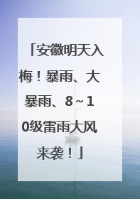 安徽明天入梅！暴雨、大暴雨、8～10级雷雨大风来袭！
