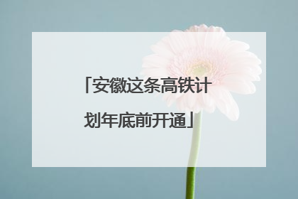 安徽这条高铁计划年底前开通