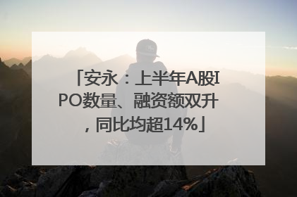 安永：上半年A股IPO数量、融资额双升，同比均超14%