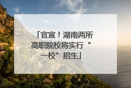 官宣！湖南两所高职院校将实行“一校”招生