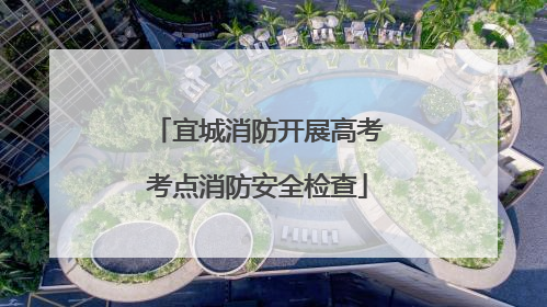宜城消防开展高考考点消防安全检查