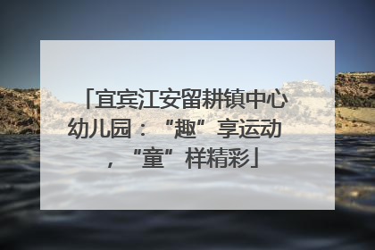 宜宾江安留耕镇中心幼儿园：“趣”享运动，“童”样精彩