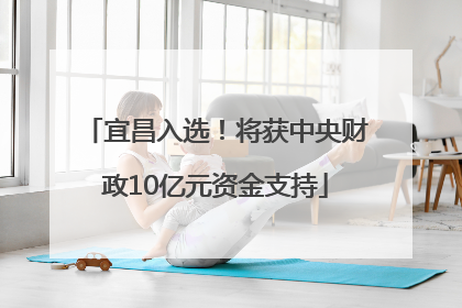宜昌入选！将获中央财政10亿元资金支持
