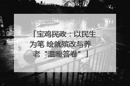 宝鸡民政：以民生为笔 绘就殡改与养老“温暖答卷”