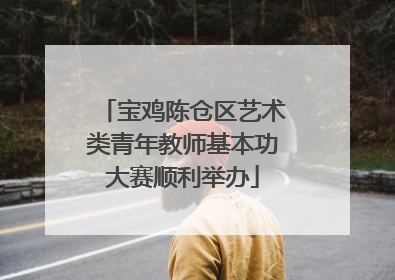 宝鸡陈仓区艺术类青年教师基本功大赛顺利举办