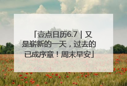 壹点日历6.7｜又是崭新的一天，过去的已成序章！周末早安