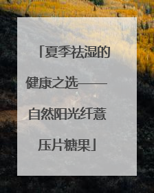 夏季祛湿的健康之选——自然阳光纤薏压片糖果
