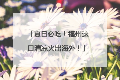 夏日必吃！福州这口清凉火出海外！