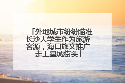 外地城市纷纷瞄准长沙大学生作为旅游客源，海口旅文推广走上星城街头