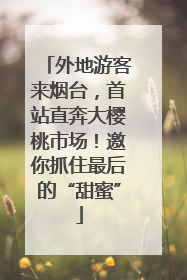 外地游客来烟台，首站直奔大樱桃市场！邀你抓住最后的“甜蜜”
