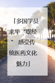 多国学员来华“取经” 感受传统医药文化魅力