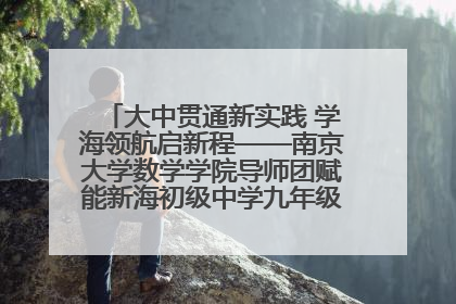 大中贯通新实践 学海领航启新程——南京大学数学学院导师团赋能新海初级中学九年级学子生涯规划