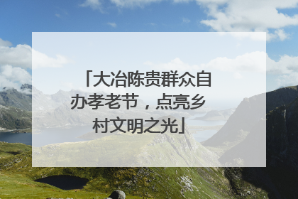 大冶陈贵群众自办孝老节，点亮乡村文明之光