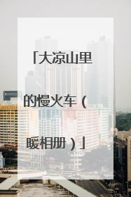 大凉山里的慢火车（暖相册）