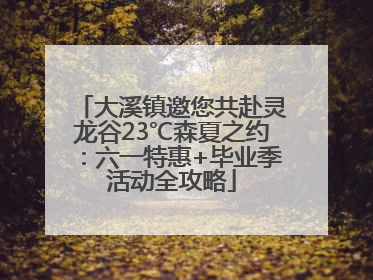 大溪镇邀您共赴灵龙谷23℃森夏之约：六一特惠+毕业季活动全攻略